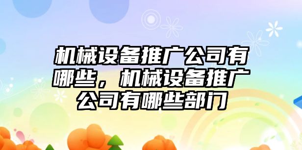 機械設備推廣公司有哪些，機械設備推廣公司有哪些部門