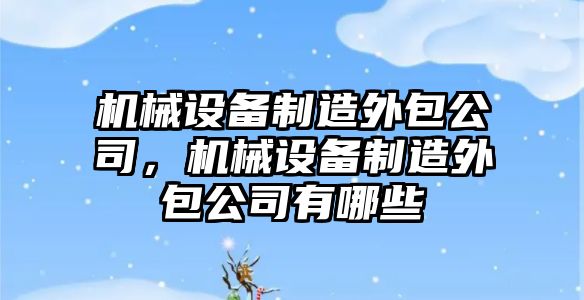 機械設備制造外包公司，機械設備制造外包公司有哪些