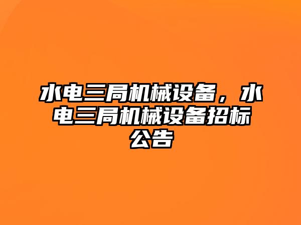 水電三局機(jī)械設(shè)備，水電三局機(jī)械設(shè)備招標(biāo)公告