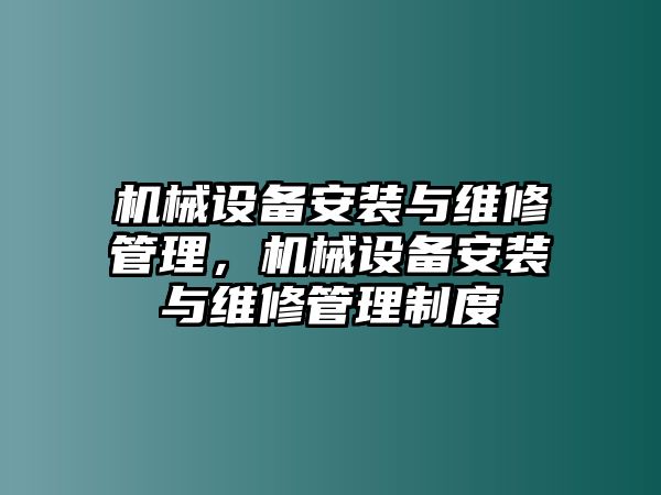 機(jī)械設(shè)備安裝與維修管理，機(jī)械設(shè)備安裝與維修管理制度