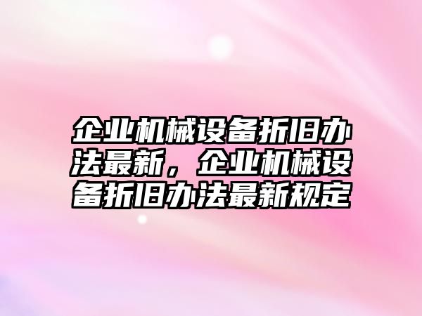 企業機械設備折舊辦法最新，企業機械設備折舊辦法最新規定