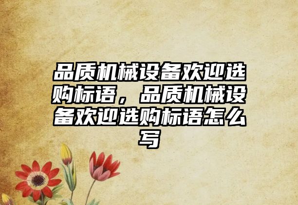 品質機械設備歡迎選購標語，品質機械設備歡迎選購標語怎么寫