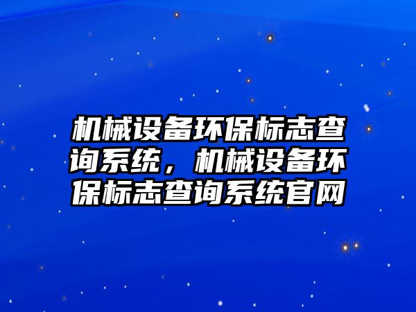 機械設備環保標志查詢系統，機械設備環保標志查詢系統官網