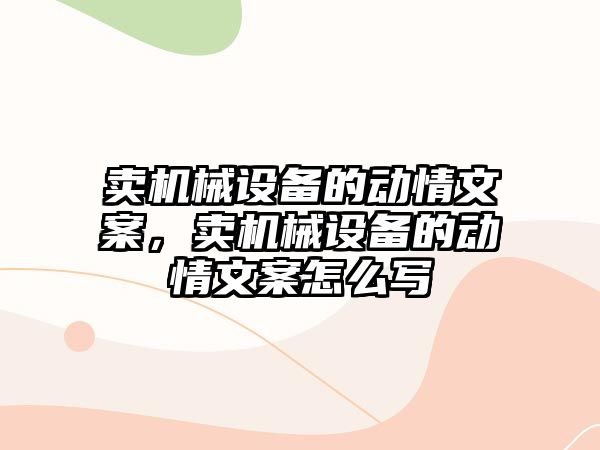 賣機械設備的動情文案，賣機械設備的動情文案怎么寫