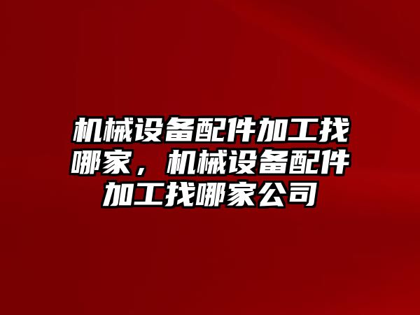 機械設備配件加工找哪家，機械設備配件加工找哪家公司