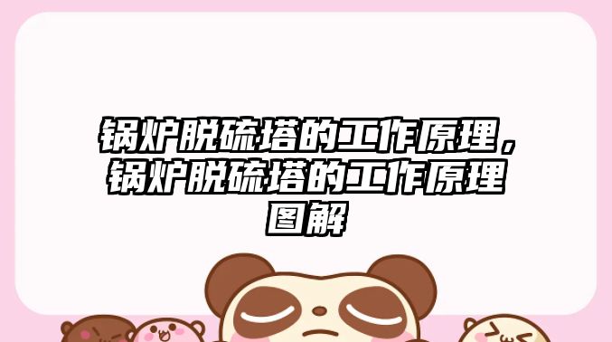 鍋爐脫硫塔的工作原理，鍋爐脫硫塔的工作原理圖解