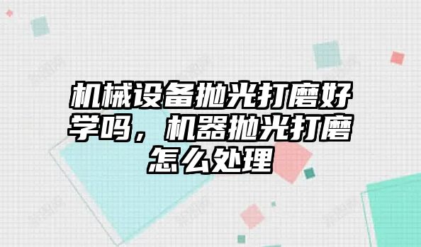 機械設備拋光打磨好學嗎，機器拋光打磨怎么處理