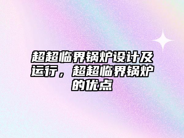 超超臨界鍋爐設計及運行，超超臨界鍋爐的優點