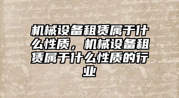 機械設備租賃屬于什么性質，機械設備租賃屬于什么性質的行業