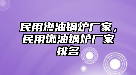 民用燃油鍋爐廠家，民用燃油鍋爐廠家排名