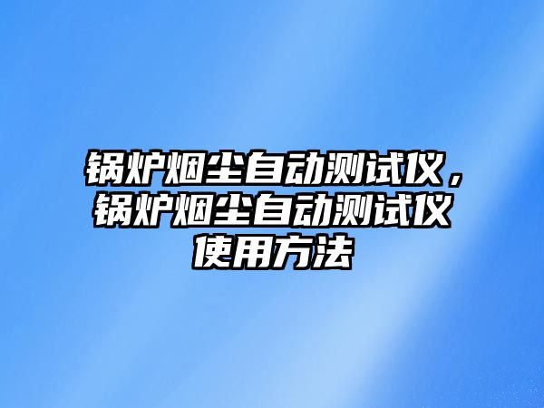 鍋爐煙塵自動測試儀，鍋爐煙塵自動測試儀使用方法