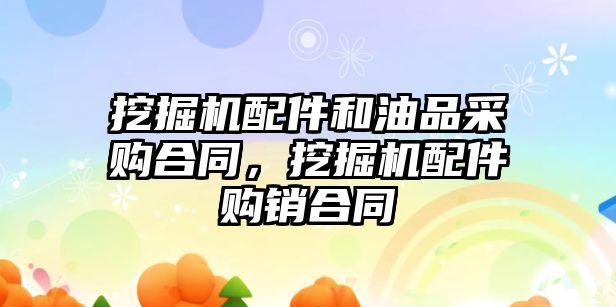 挖掘機配件和油品采購合同，挖掘機配件購銷合同