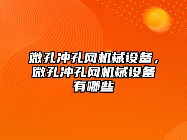 微孔沖孔網(wǎng)機械設備，微孔沖孔網(wǎng)機械設備有哪些