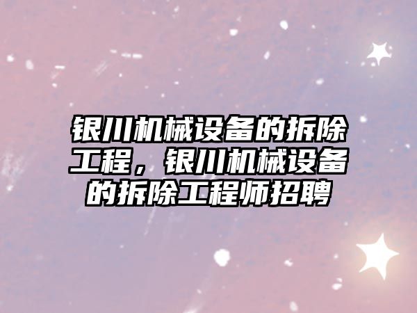 銀川機械設備的拆除工程，銀川機械設備的拆除工程師招聘