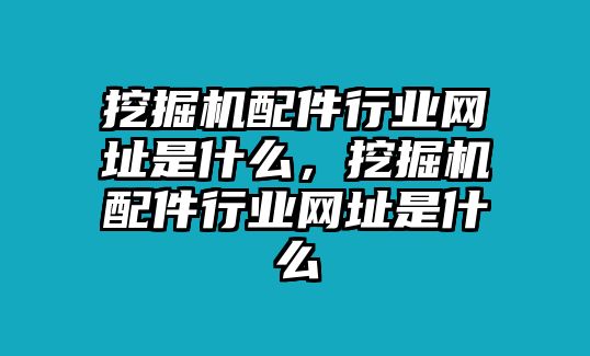 挖掘機配件行業網址是什么，挖掘機配件行業網址是什么