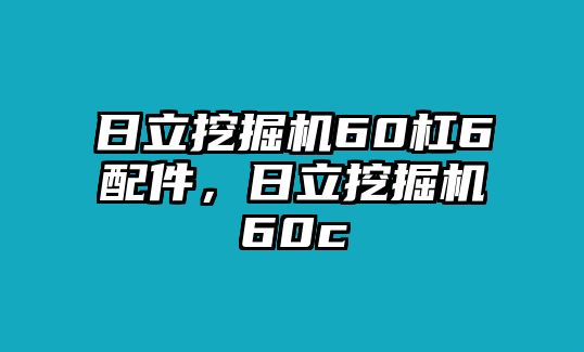 日立挖掘機60杠6配件，日立挖掘機60c