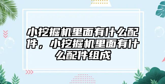 小挖掘機里面有什么配件，小挖掘機里面有什么配件組成