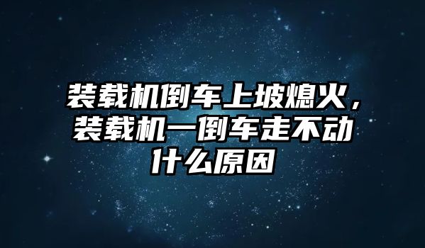 裝載機倒車上坡熄火，裝載機一倒車走不動什么原因