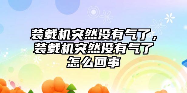 裝載機突然沒有氣了，裝載機突然沒有氣了怎么回事