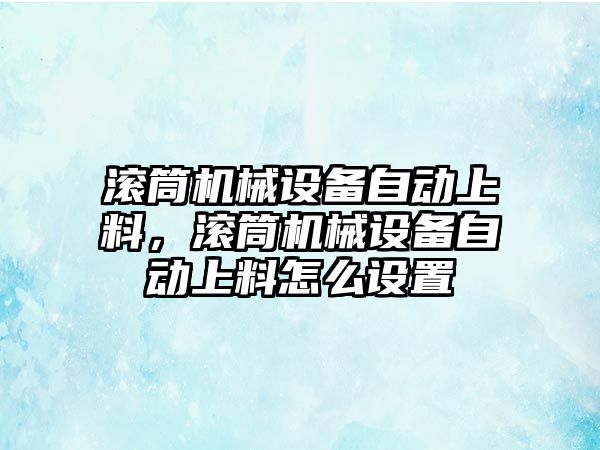 滾筒機械設(shè)備自動上料，滾筒機械設(shè)備自動上料怎么設(shè)置