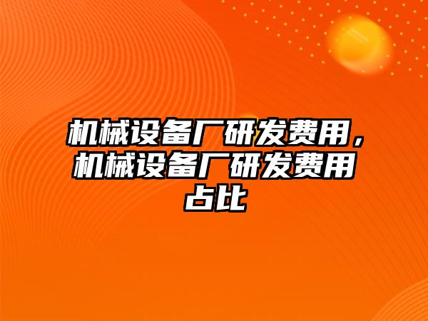 機械設備廠研發費用，機械設備廠研發費用占比