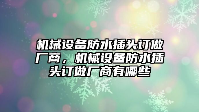 機械設備防水插頭訂做廠商，機械設備防水插頭訂做廠商有哪些