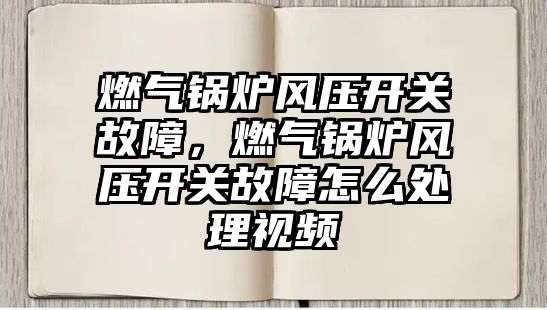 燃氣鍋爐風壓開關故障，燃氣鍋爐風壓開關故障怎么處理視頻