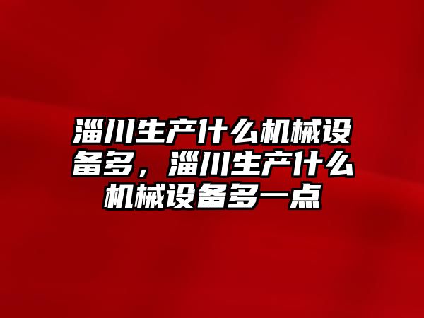 淄川生產什么機械設備多，淄川生產什么機械設備多一點