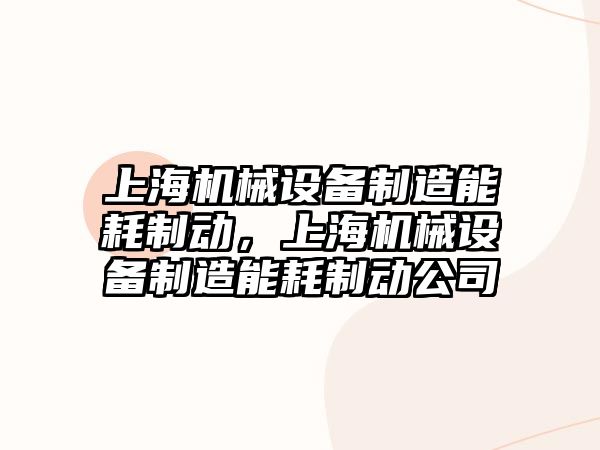 上海機械設備制造能耗制動，上海機械設備制造能耗制動公司