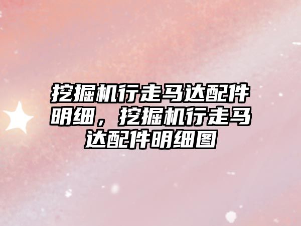 挖掘機行走馬達配件明細，挖掘機行走馬達配件明細圖