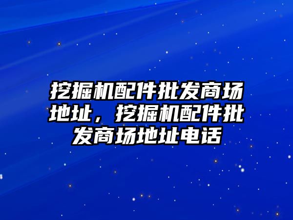 挖掘機(jī)配件批發(fā)商場地址，挖掘機(jī)配件批發(fā)商場地址電話