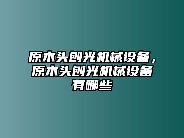 原木頭刨光機械設備，原木頭刨光機械設備有哪些