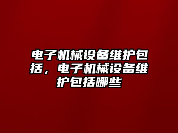 電子機械設備維護包括，電子機械設備維護包括哪些