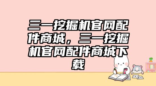 三一挖掘機官網配件商城，三一挖掘機官網配件商城下載