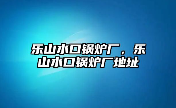 樂山水口鍋爐廠，樂山水口鍋爐廠地址