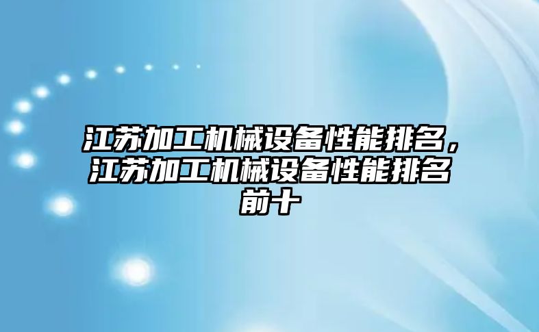 江蘇加工機械設(shè)備性能排名，江蘇加工機械設(shè)備性能排名前十