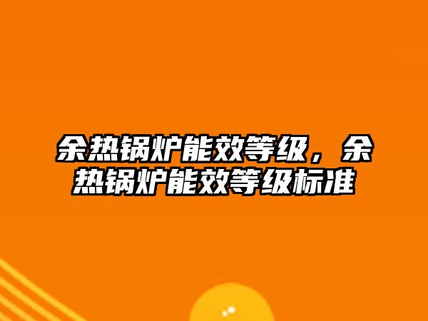 余熱鍋爐能效等級，余熱鍋爐能效等級標準