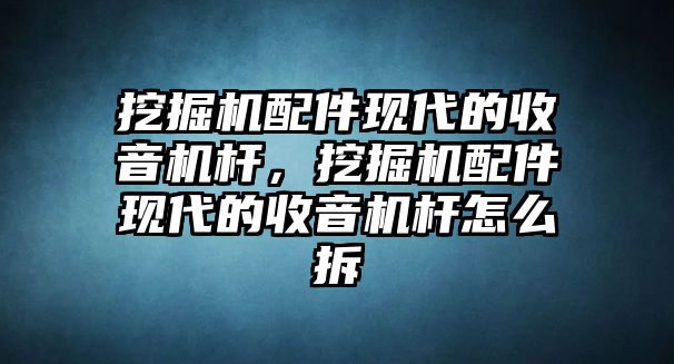 挖掘機配件現代的收音機桿，挖掘機配件現代的收音機桿怎么拆