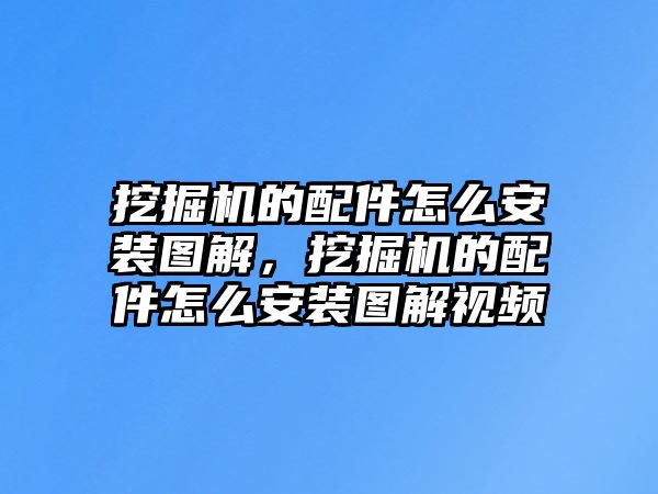 挖掘機的配件怎么安裝圖解，挖掘機的配件怎么安裝圖解視頻