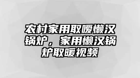 農村家用取噯懶漢鍋爐，家用懶漢鍋爐取暖視頻