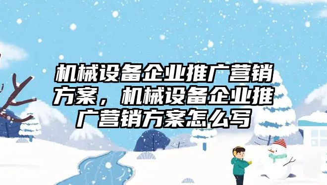 機械設備企業推廣營銷方案，機械設備企業推廣營銷方案怎么寫