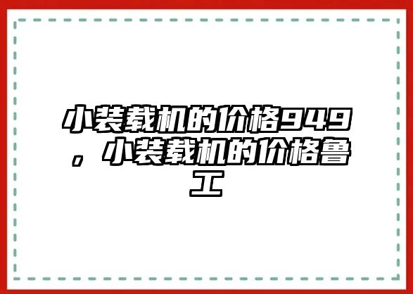 小裝載機(jī)的價格949，小裝載機(jī)的價格魯工