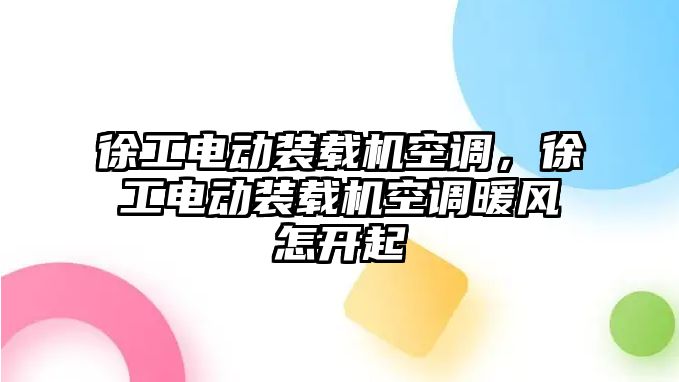 徐工電動裝載機空調，徐工電動裝載機空調暖風怎開起