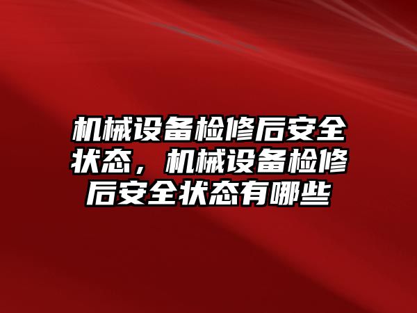 機械設備檢修后安全狀態，機械設備檢修后安全狀態有哪些