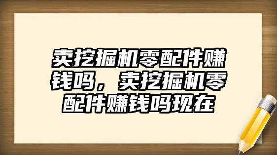 賣挖掘機零配件賺錢嗎，賣挖掘機零配件賺錢嗎現在