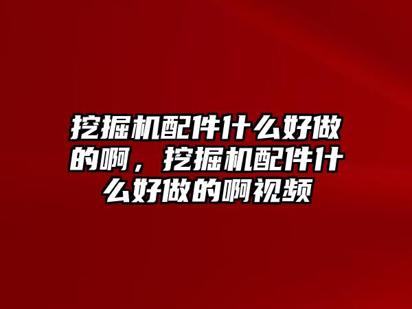 挖掘機配件什么好做的啊，挖掘機配件什么好做的啊視頻