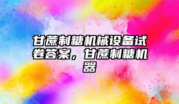 甘蔗制糖機械設備試卷答案，甘蔗制糖機器