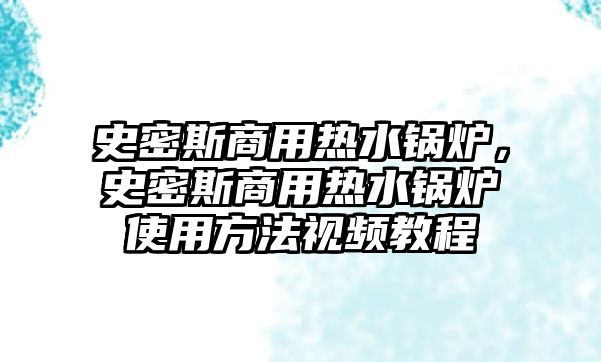 史密斯商用熱水鍋爐，史密斯商用熱水鍋爐使用方法視頻教程