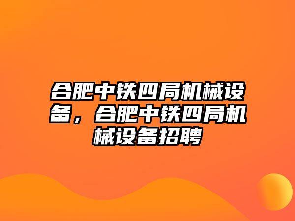 合肥中鐵四局機械設備，合肥中鐵四局機械設備招聘