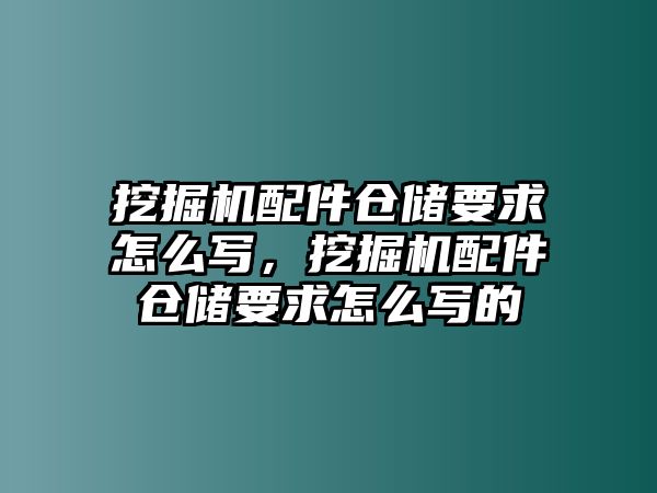 挖掘機(jī)配件倉(cāng)儲(chǔ)要求怎么寫，挖掘機(jī)配件倉(cāng)儲(chǔ)要求怎么寫的